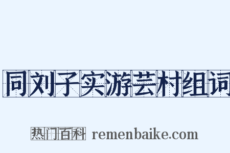 同刘子实游芸村组词是什么意思的图片